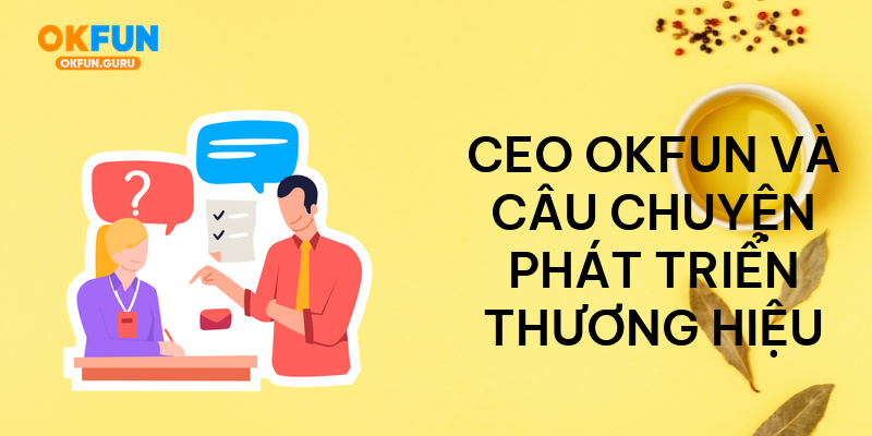 CEO okfun và câu chuyện phát triển thương hiệu