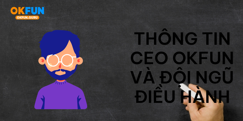Thông tin CEO okfun và đội ngũ điều hành